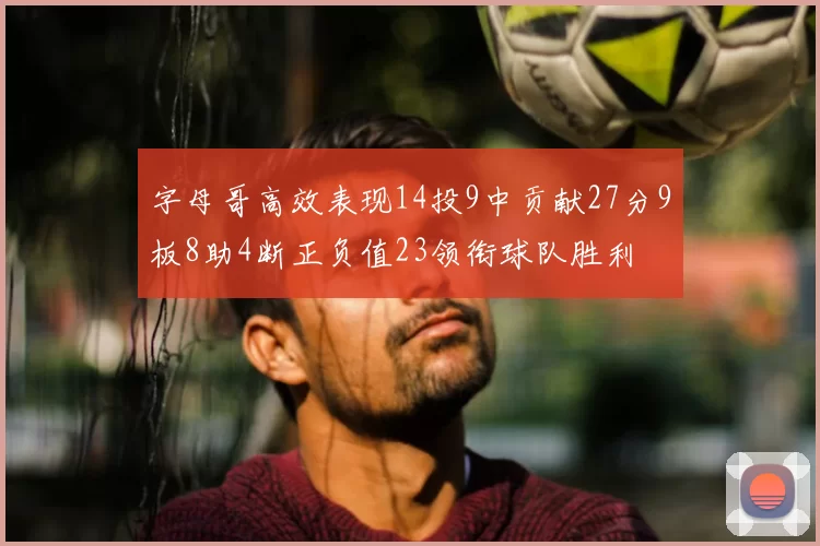 字母哥高效表现14投9中贡献27分9板8助4断正负值23领衔球队胜利
