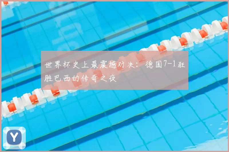 世界杯史上最震撼对决：德国7-1狂胜巴西的传奇之夜