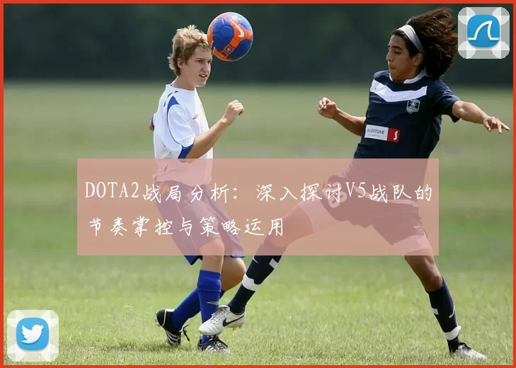 DOTA2战局分析：深入探讨V5战队的节奏掌控与策略运用
