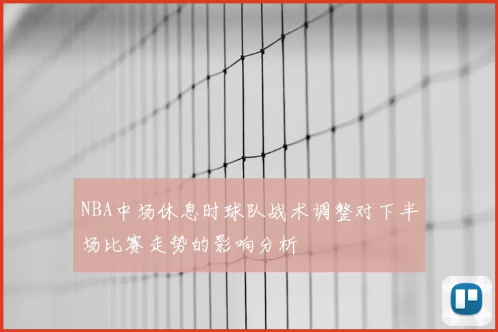NBA中场休息时球队战术调整对下半场比赛走势的影响分析