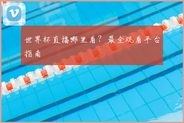 世界杯直播哪里看？最全观看平台指南