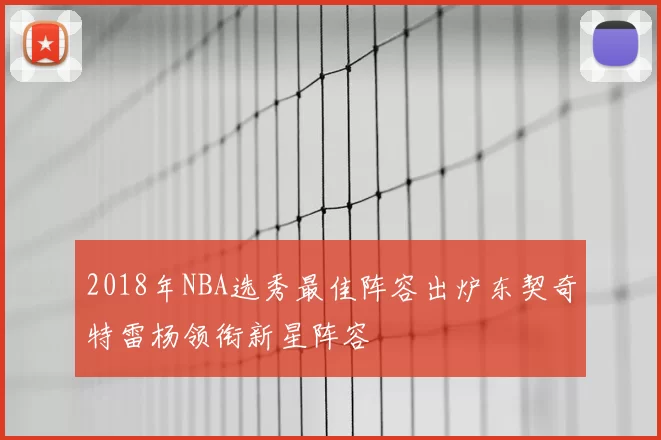 2018年NBA选秀最佳阵容出炉东契奇特雷杨领衔新星阵容