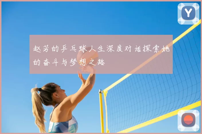 赵芳的乒乓球人生深度对话探索她的奋斗与梦想之路