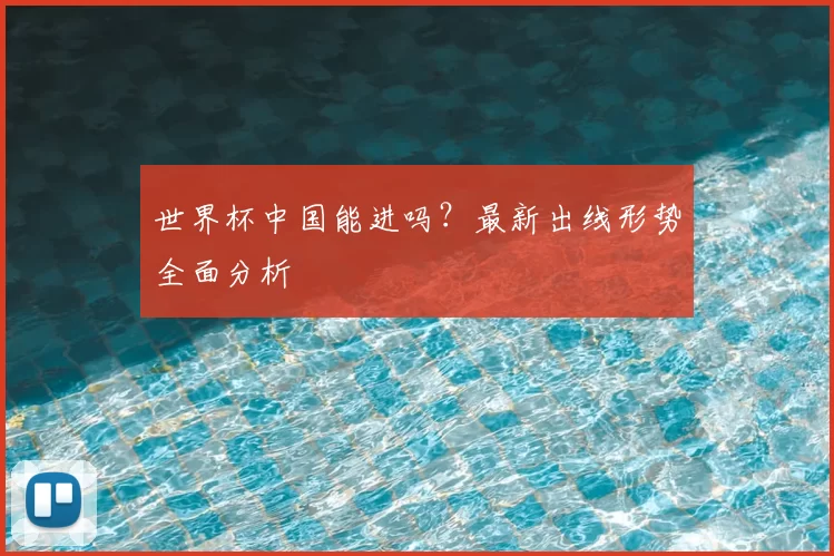 世界杯中国能进吗？最新出线形势全面分析