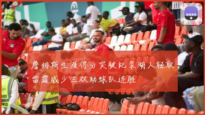 詹姆斯生涯得分突破纪录湖人轻取雷霆威少三双助球队连胜