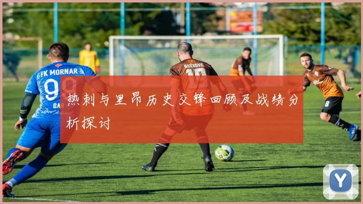 热刺与里昂历史交锋回顾及战绩分析探讨