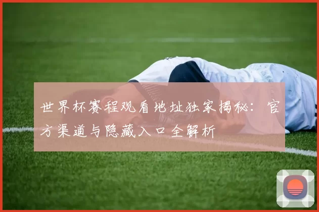 世界杯赛程观看地址独家揭秘：官方渠道与隐藏入口全解析