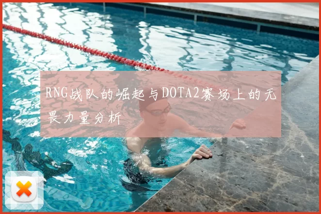 RNG战队的崛起与DOTA2赛场上的无畏力量分析
