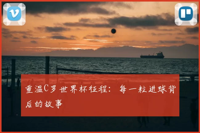 重温C罗世界杯征程：每一粒进球背后的故事