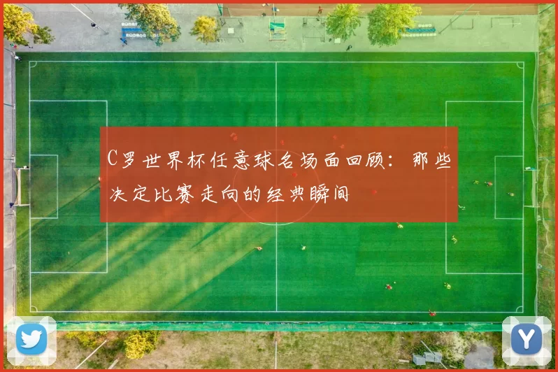 C罗世界杯任意球名场面回顾：那些决定比赛走向的经典瞬间