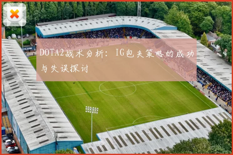 DOTA2战术分析：IG包夹策略的成功与失误探讨